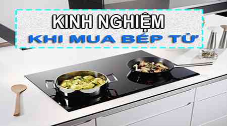 Kinh nghiệm mua bếp từ và những lưu ý nên biết trước khi mua bếp từ